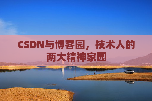 CSDN与博客园，技术人的两大精神家园